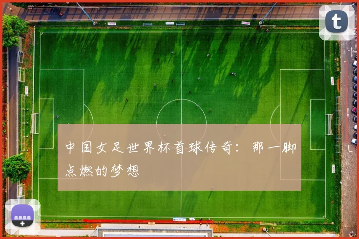 中国女足世界杯首球传奇：那一脚点燃的梦想
