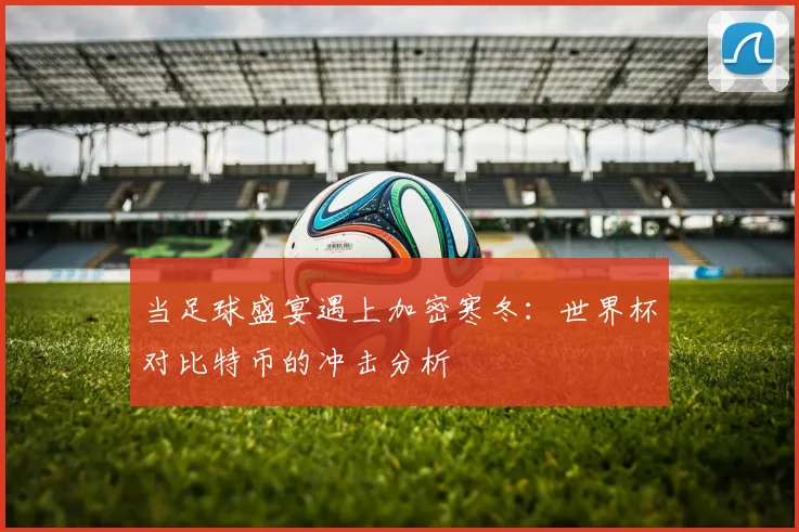 当足球盛宴遇上加密寒冬：世界杯对比特币的冲击分析