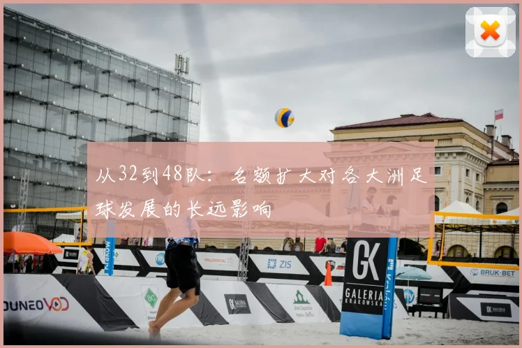 从32到48队：名额扩大对各大洲足球发展的长远影响