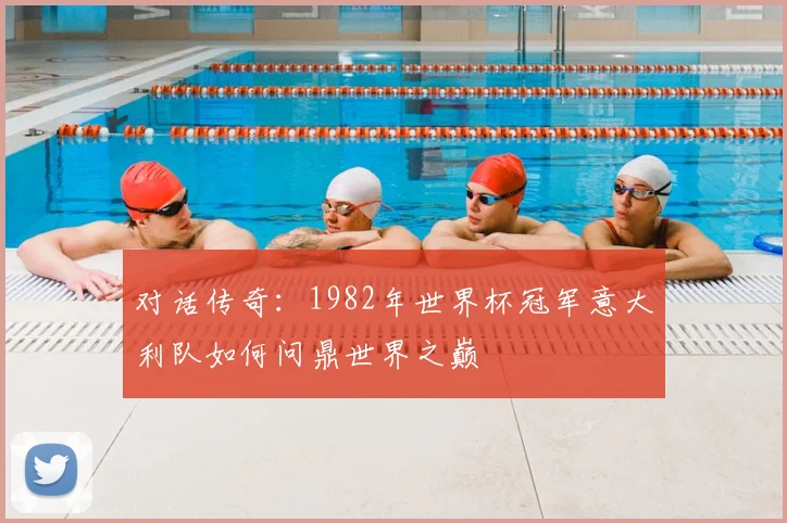 对话传奇：1982年世界杯冠军意大利队如何问鼎世界之巅