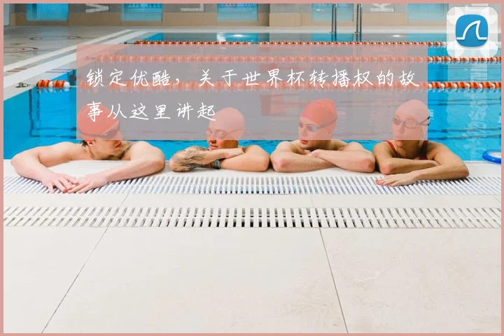 锁定优酷，关于世界杯转播权的故事从这里讲起