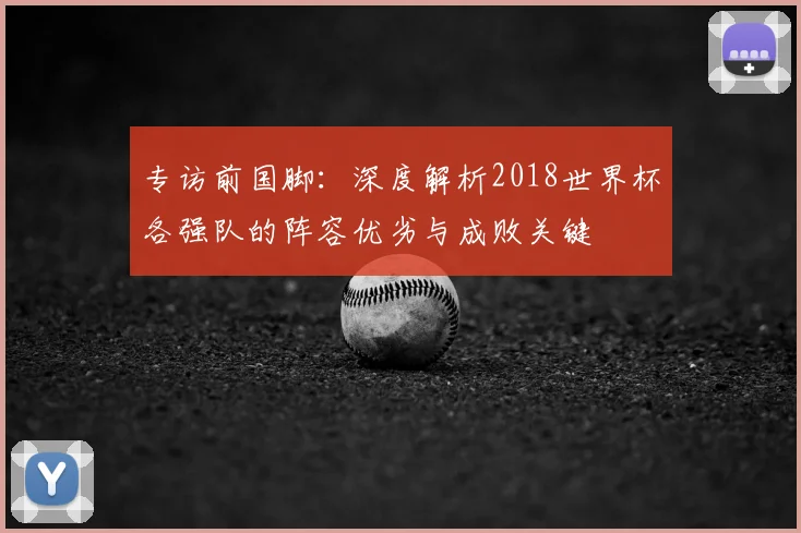 专访前国脚:深度解析2018世界杯各强队的阵容优劣与成败关键