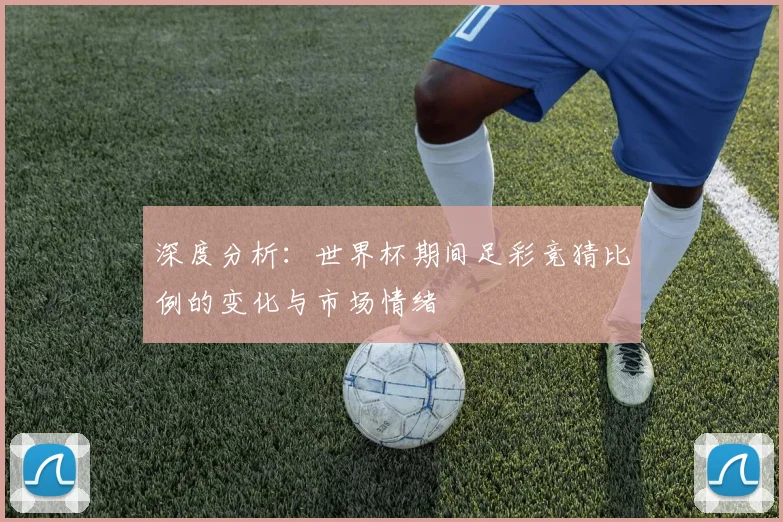 深度分析：世界杯期间足彩竞猜比例的变化与市场情绪