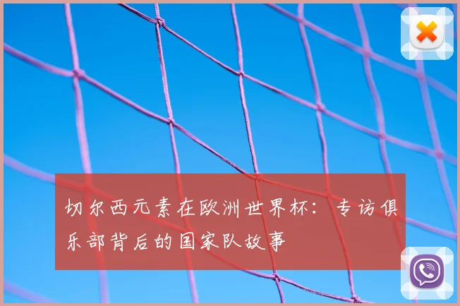 切尔西元素在欧洲世界杯:专访俱乐部背后的国家队故事