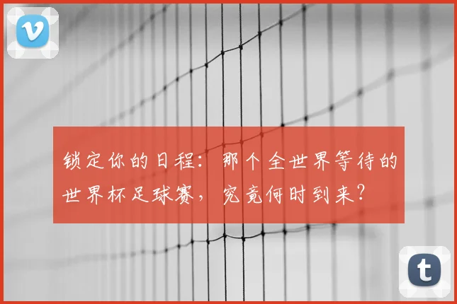 锁定你的日程：那个全世界等待的世界杯足球赛，究竟何时到来？
