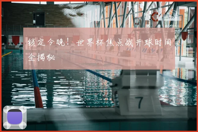 锁定今晚！世界杯焦点战开球时间全揭秘