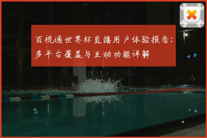 百视通世界杯直播用户体验报告:多平台覆盖与互动功能详解