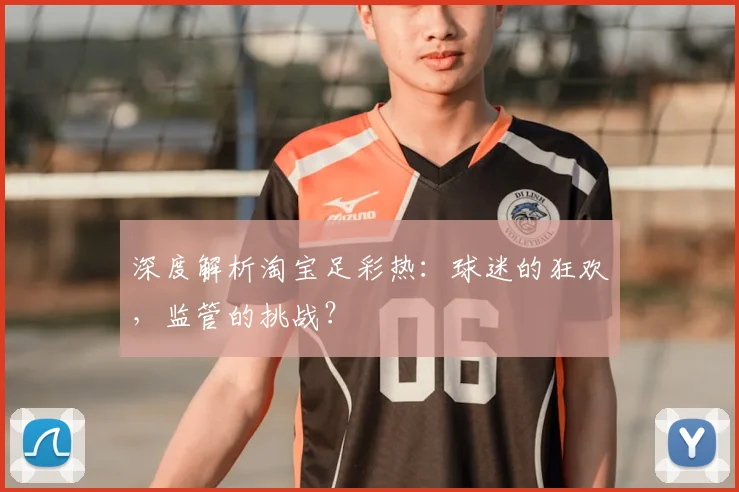 深度解析淘宝足彩热:球迷的狂欢,监管的挑战?