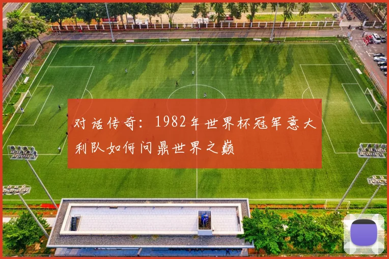 对话传奇：1982年世界杯冠军意大利队如何问鼎世界之巅