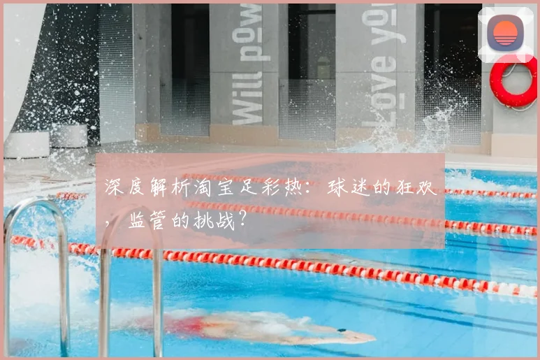 深度解析淘宝足彩热:球迷的狂欢,监管的挑战?