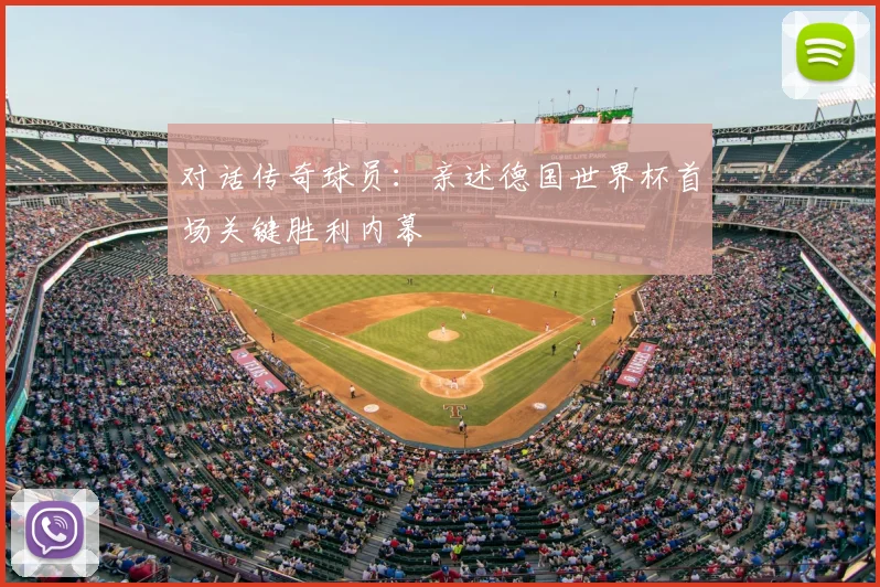 对话传奇球员：亲述德国世界杯首场关键胜利内幕