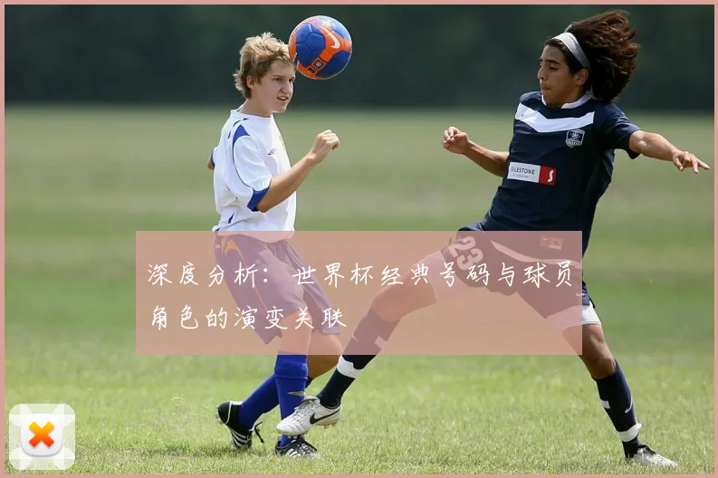 深度分析：世界杯经典号码与球员角色的演变关联