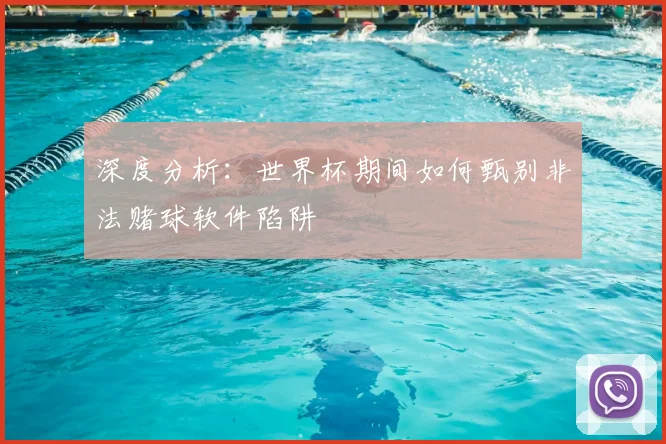 深度分析：世界杯期间如何甄别非法赌球软件陷阱