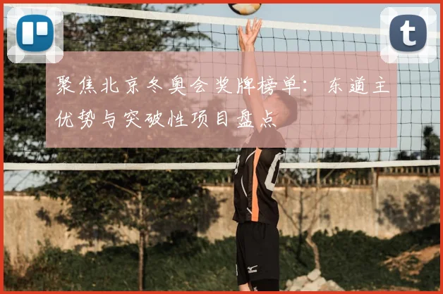 聚焦北京冬奥会奖牌榜单：东道主优势与突破性项目盘点
