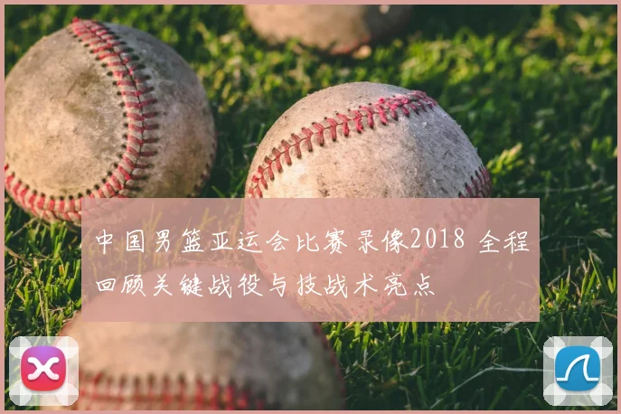 中国男篮亚运会比赛录像2018 全程回顾关键战役与技战术亮点