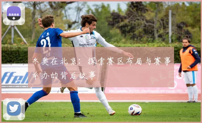 冬奥在北京：探索赛区布局与赛事举办的背后故事