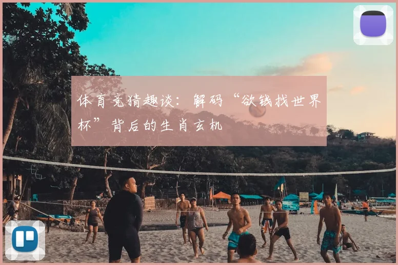 体育竞猜趣谈：解码“欲钱找世界杯”背后的生肖玄机