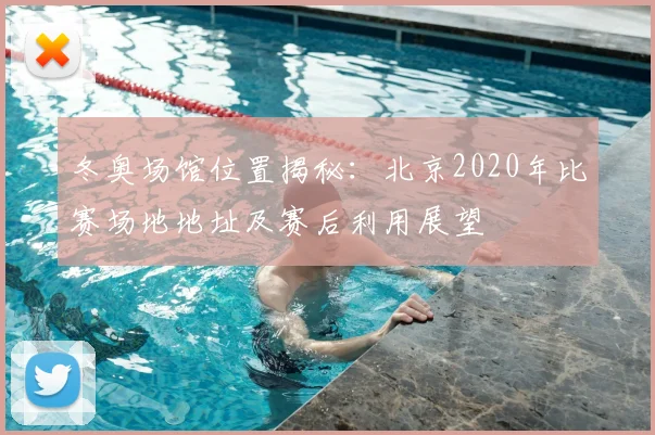 冬奥场馆位置揭秘：北京2020年比赛场地地址及赛后利用展望