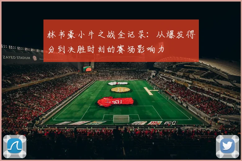 林书豪小牛之战全记录：从爆发得分到决胜时刻的赛场影响力