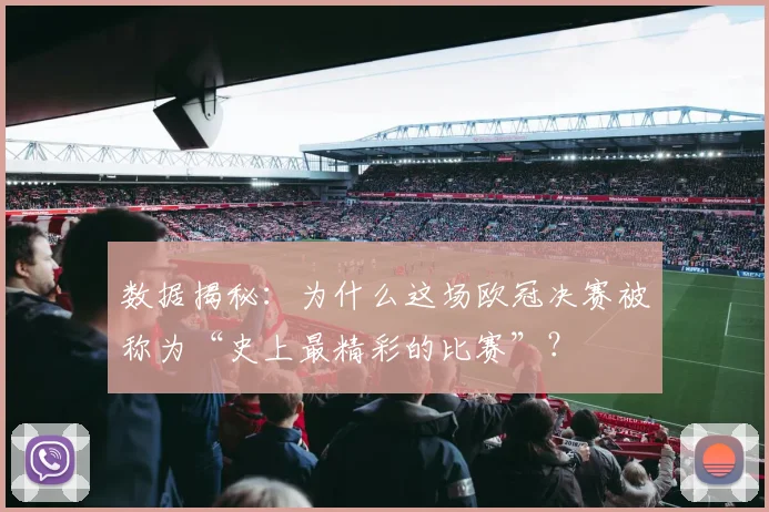 数据揭秘:为什么这场欧冠决赛被称为“史上最精彩的比赛”?