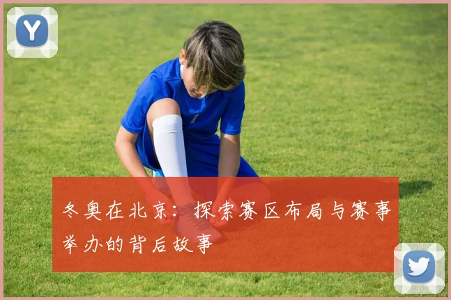 冬奥在北京：探索赛区布局与赛事举办的背后故事