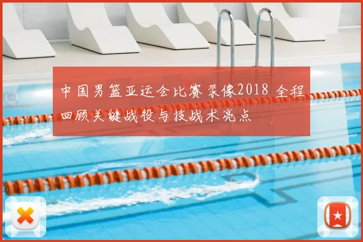 中国男篮亚运会比赛录像2018 全程回顾关键战役与技战术亮点