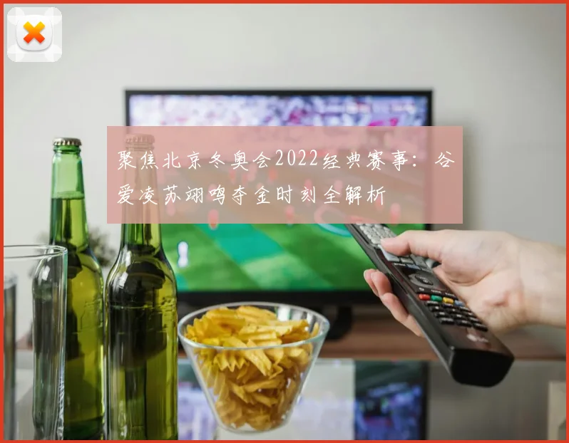 聚焦北京冬奥会2022经典赛事：谷爱凌苏翊鸣夺金时刻全解析